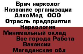 Врач-нарколог › Название организации ­ АлкоМед, ООО › Отрасль предприятия ­ Наркология › Минимальный оклад ­ 70 000 - Все города Работа » Вакансии   . Магаданская обл.,Магадан г.